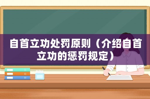 自首立功處罰原則（介紹自首立功的懲罰規(guī)定）