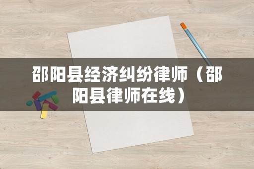 邵陽(yáng)縣經(jīng)濟(jì)糾紛律師（邵陽(yáng)縣律師在線）