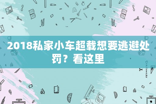 2018私家小車超載想要逃避處罰？看這里