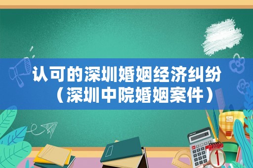 認(rèn)可的深圳婚姻經(jīng)濟(jì)糾紛（深圳中院婚姻案件）