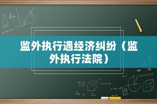 監(jiān)外執(zhí)行遇經(jīng)濟糾紛（監(jiān)外執(zhí)行法院）
