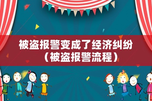 被盜報警變成了經(jīng)濟糾紛（被盜報警流程）