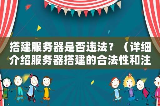 搭建服務(wù)器是否違法？（詳細介紹服務(wù)器搭建的合法性和注意事項）