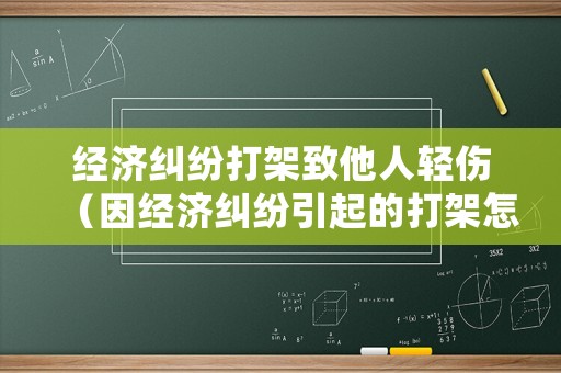 經(jīng)濟(jì)糾紛打架致他人輕傷（因經(jīng)濟(jì)糾紛引起的打架怎么處理）