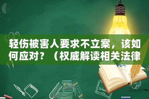 輕傷被害人要求不立案，該如何應(yīng)對(duì)？（權(quán)威解讀相關(guān)法律法規(guī)）