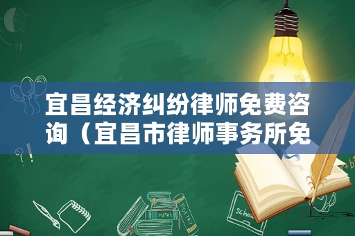 宜昌經(jīng)濟(jì)糾紛律師免費(fèi)咨詢（宜昌市律師事務(wù)所免費(fèi)咨詢）