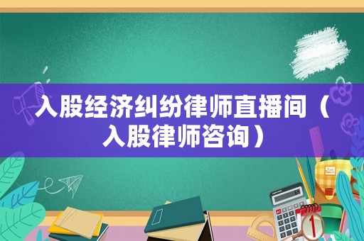 入股經(jīng)濟(jì)糾紛律師直播間（入股律師咨詢(xún)）