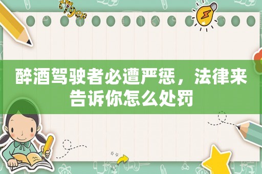 醉酒駕駛者必遭嚴(yán)懲，法律來告訴你怎么處罰