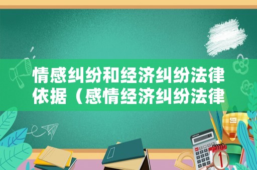 情感糾紛和經(jīng)濟(jì)糾紛法律依據(jù)（感情經(jīng)濟(jì)糾紛法律問題）