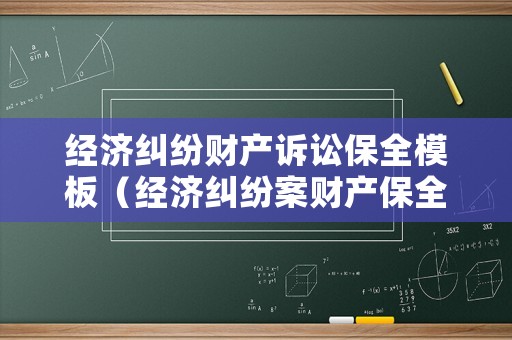 經(jīng)濟糾紛財產(chǎn)訴訟保全模板（經(jīng)濟糾紛案財產(chǎn)保全勝數(shù)大嗎）