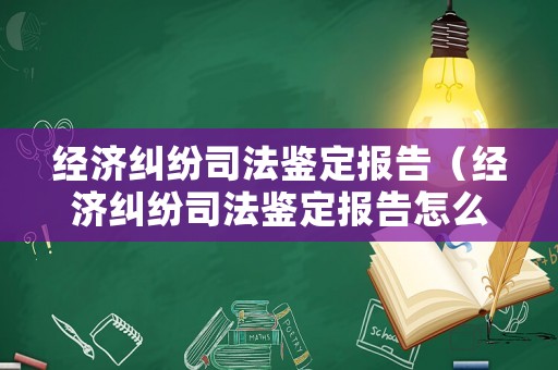 經(jīng)濟(jì)糾紛司法鑒定報(bào)告（經(jīng)濟(jì)糾紛司法鑒定報(bào)告怎么寫）