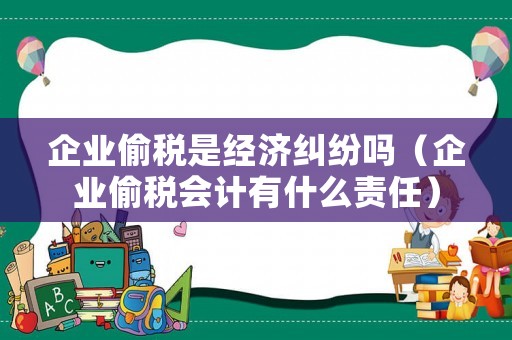 企業(yè)偷稅是經(jīng)濟(jì)糾紛嗎（企業(yè)偷稅會計(jì)有什么責(zé)任）