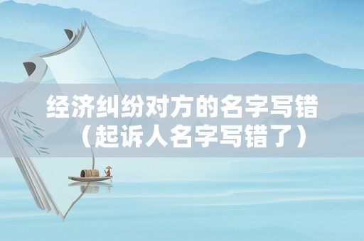 經(jīng)濟糾紛對方的名字寫錯（起訴人名字寫錯了）