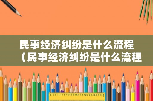 民事經(jīng)濟糾紛是什么流程（民事經(jīng)濟糾紛是什么流程類型）