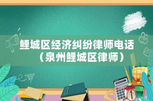 鯉城區(qū)經(jīng)濟(jì)糾紛律師電話（泉州鯉城區(qū)律師）
