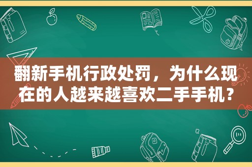 翻新手機(jī)行政處罰，為什么現(xiàn)在的人越來越喜歡二手手機(jī)？