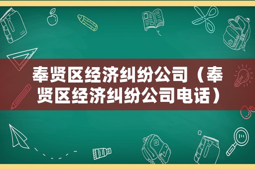 奉賢區(qū)經(jīng)濟(jì)糾紛公司（奉賢區(qū)經(jīng)濟(jì)糾紛公司電話）