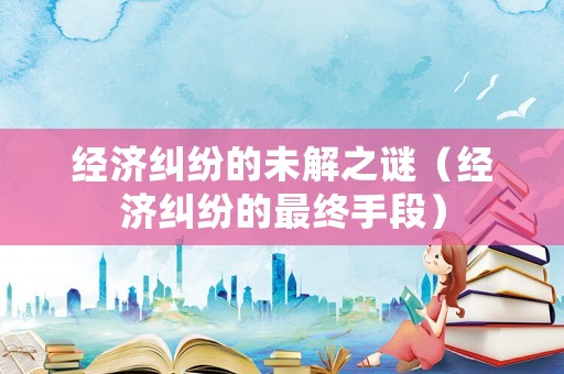 經(jīng)濟(jì)糾紛的未解之謎（經(jīng)濟(jì)糾紛的最終手段）