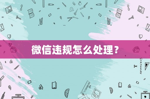 微信違規(guī)怎么處理？