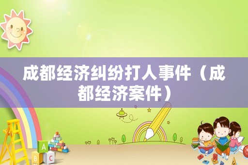 成都經濟糾紛打人事件（成都經濟案件）