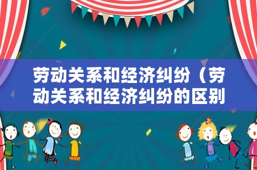 勞動關系和經(jīng)濟糾紛（勞動關系和經(jīng)濟糾紛的區(qū)別）
