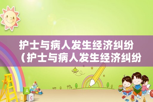 護士與病人發(fā)生經濟糾紛（護士與病人發(fā)生經濟糾紛案例）