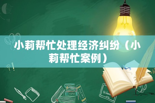 小莉幫忙處理經(jīng)濟(jì)糾紛（小莉幫忙案例）