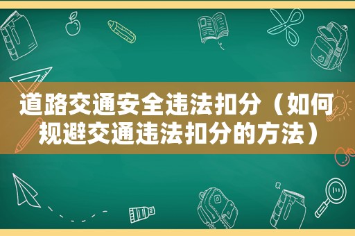道路交通安全違法扣分（如何規(guī)避交通違法扣分的方法）