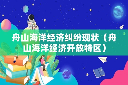 舟山海洋經(jīng)濟(jì)糾紛現(xiàn)狀（舟山海洋經(jīng)濟(jì)開放特區(qū)）