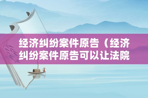 經(jīng)濟(jì)糾紛案件原告（經(jīng)濟(jì)糾紛案件原告可以讓法院凍結(jié)被告微信零錢嗎）