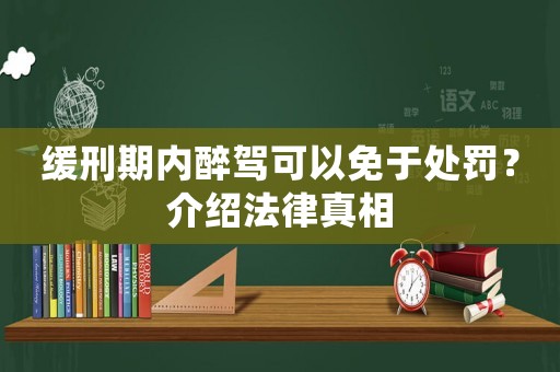 緩刑期內(nèi)醉駕可以免于處罰？介紹法律真相