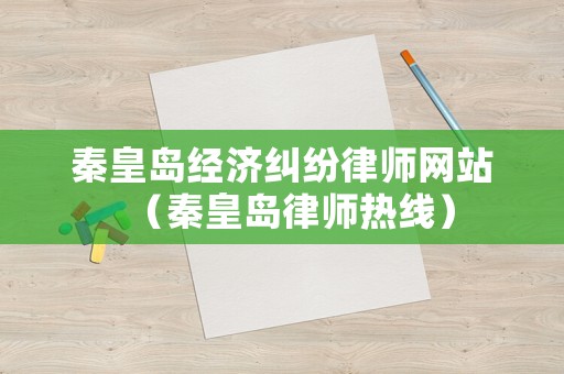 秦皇島經(jīng)濟糾紛律師網(wǎng)站（秦皇島律師熱線）