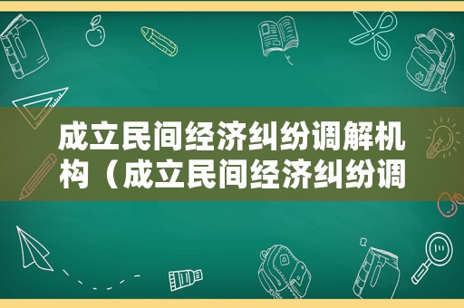 成立民間經(jīng)濟(jì)糾紛調(diào)解機(jī)構(gòu)（成立民間經(jīng)濟(jì)糾紛調(diào)解機(jī)構(gòu)的條件）
