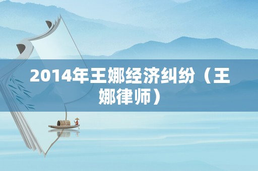 2014年王娜經(jīng)濟(jì)糾紛（王娜律師）