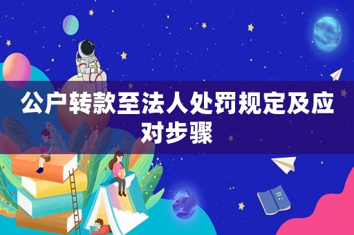 公戶轉款至法人處罰規(guī)定及應對步驟