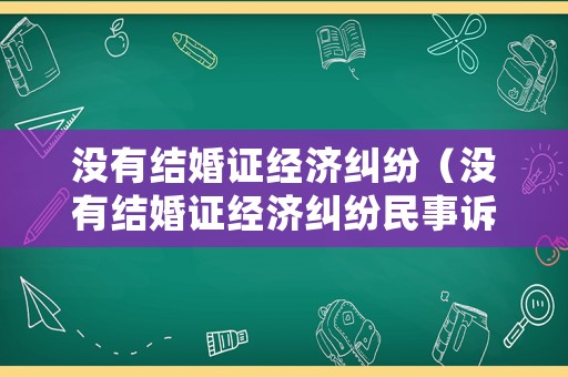 沒有結(jié)婚證經(jīng)濟(jì)糾紛（沒有結(jié)婚證經(jīng)濟(jì)糾紛民事訴訟）
