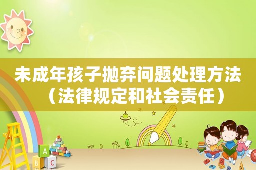 未成年孩子拋棄問題處理方法（法律規(guī)定和社會責(zé)任）