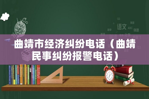 曲靖市經(jīng)濟(jì)糾紛電話(huà)（曲靖民事糾紛報(bào)警電話(huà)）