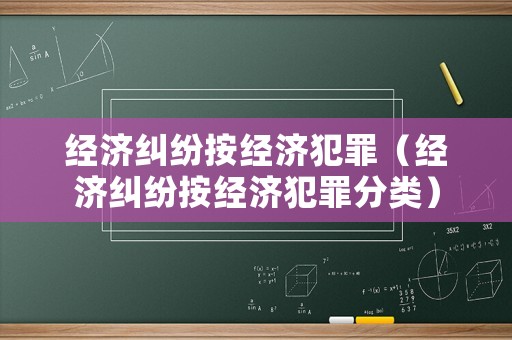 經(jīng)濟糾紛按經(jīng)濟犯罪（經(jīng)濟糾紛按經(jīng)濟犯罪分類）