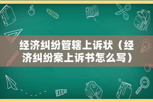 經(jīng)濟(jì)糾紛管轄上訴狀（經(jīng)濟(jì)糾紛案上訴書怎么寫）