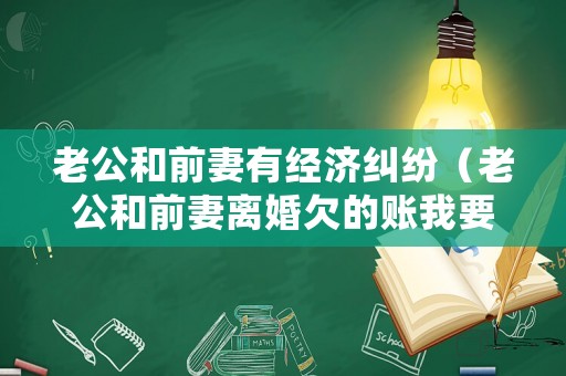 老公和前妻有經(jīng)濟(jì)糾紛（老公和前妻離婚欠的賬我要還嗎?）