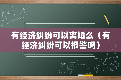 有經(jīng)濟(jì)糾紛可以離婚么（有經(jīng)濟(jì)糾紛可以報(bào)警嗎）