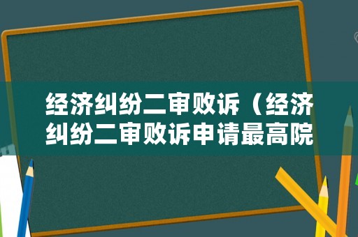 經(jīng)濟(jì)糾紛二審敗訴（經(jīng)濟(jì)糾紛二審敗訴申請(qǐng)最高院再審要多久有結(jié)果）