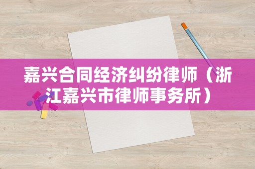嘉興合同經濟糾紛律師（浙江嘉興市律師事務所）