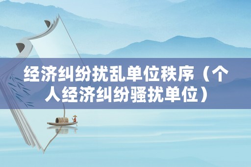 經濟糾紛擾亂單位秩序（個人經濟糾紛騷擾單位）