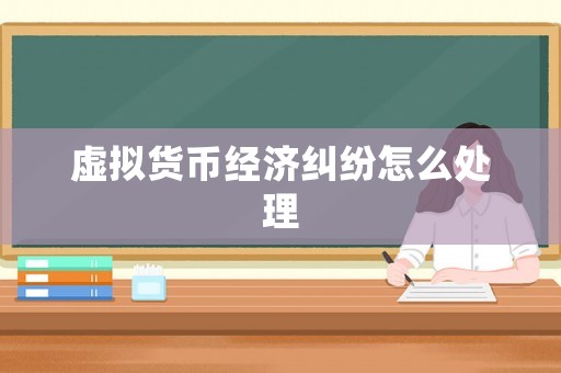 虛擬貨幣經(jīng)濟(jì)糾紛怎么處理