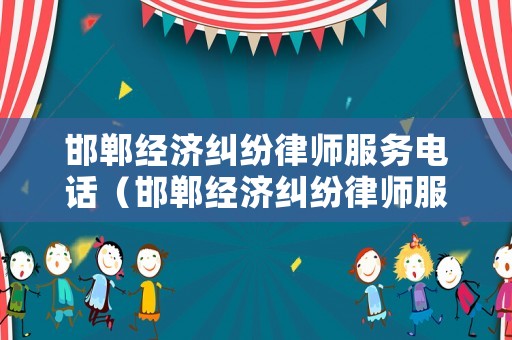 邯鄲經(jīng)濟(jì)糾紛律師服務(wù)電話(huà)（邯鄲經(jīng)濟(jì)糾紛律師服務(wù)電話(huà)號(hào)碼）