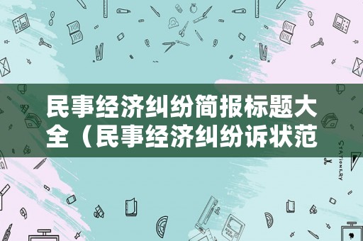 民事經(jīng)濟(jì)糾紛簡報標(biāo)題大全（民事經(jīng)濟(jì)糾紛訴狀范文）