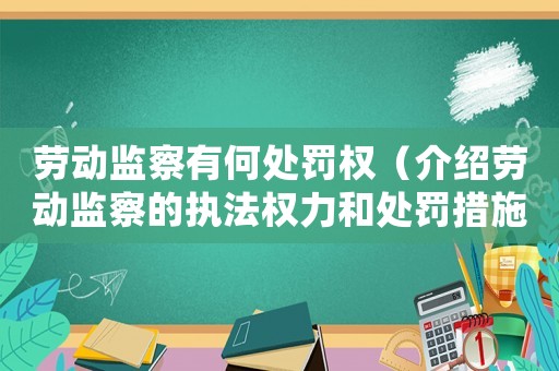 勞動(dòng)監(jiān)察有何處罰權(quán)（介紹勞動(dòng)監(jiān)察的執(zhí)法權(quán)力和處罰措施）