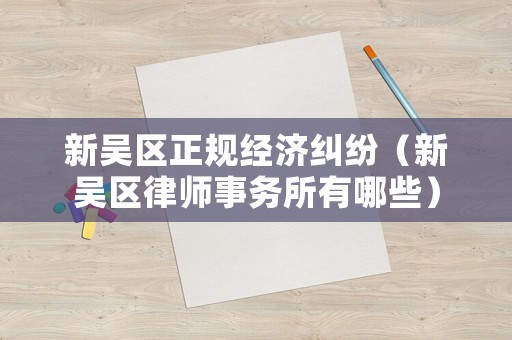 新吳區(qū)正規(guī)經(jīng)濟糾紛（新吳區(qū)律師事務所有哪些）